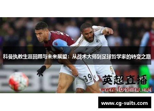 科曼执教生涯回顾与未来展望：从战术大师到足球哲学家的转变之路