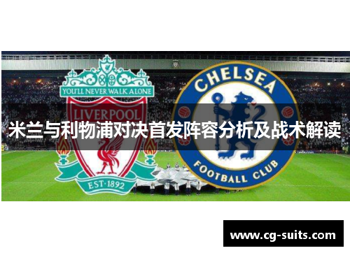 米兰与利物浦对决首发阵容分析及战术解读