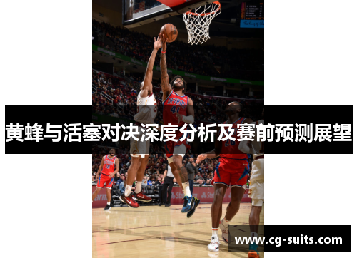 黄蜂与活塞对决深度分析及赛前预测展望