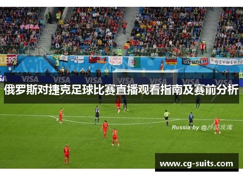 俄罗斯对捷克足球比赛直播观看指南及赛前分析