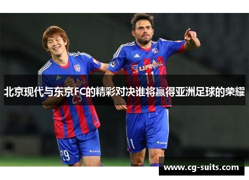 北京现代与东京FC的精彩对决谁将赢得亚洲足球的荣耀